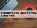 连云港清远网站制作奶茶视频（做奶茶视频,学做奶茶,做奶茶的视频）
