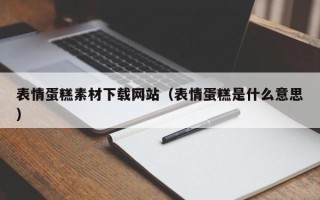 连云港表情蛋糕素材下载网站（表情蛋糕是什么意思）