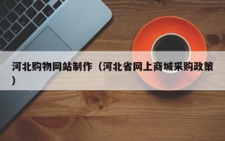 连云港河北购物网站制作（河北省网上商城采购政策）