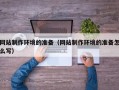 连云港网站制作环境的准备（网站制作环境的准备怎么写）