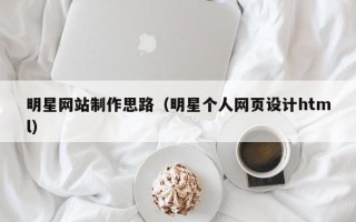 连云港明星网站制作思路（明星个人网页设计html）