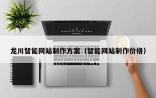 连云港龙川智能网站制作方案（智能网站制作价格）