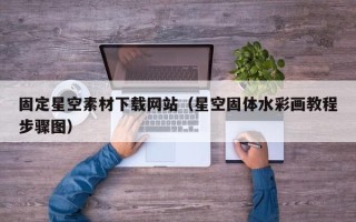 连云港固定星空素材下载网站（星空固体水彩画教程步骤图）